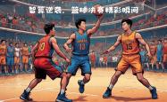 开云下载-包含篮球赛季关键时刻紧张刺激的词条