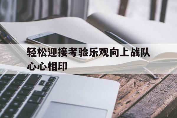 关于轻松迎接考验乐观向上战队心心相印的信息