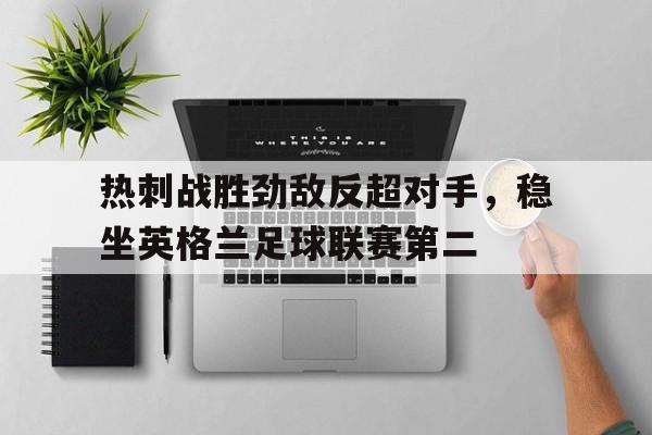 热刺战胜劲敌反超对手，稳坐英格兰足球联赛第二的简单介绍