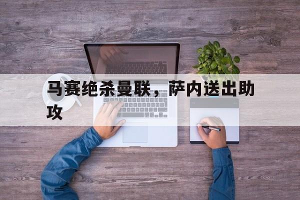 关于马赛绝杀曼联，萨内送出助攻的信息
